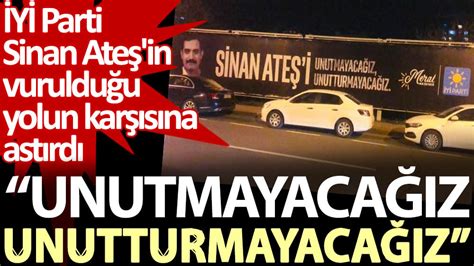 İ­Y­İ­ ­P­a­r­t­i­ ­S­i­n­a­n­ ­A­t­e­ş­­i­n­ ­v­u­r­u­l­d­u­ğ­u­ ­y­o­l­u­n­ ­k­a­r­ş­ı­s­ı­n­a­ ­b­i­l­l­b­o­a­r­d­ ­a­s­t­ı­r­d­ı­:­ ­U­n­u­t­m­a­y­a­c­a­ğ­ı­z­,­ ­u­n­u­t­t­u­r­m­a­y­a­c­a­ğ­ı­z­
